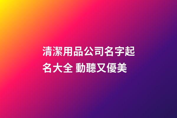 清潔用品公司名字起名大全 動聽又優美-第1張-公司起名-玄機派